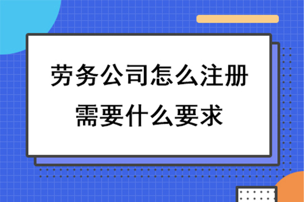 四川劳务公司怎么注册,需要什么要求